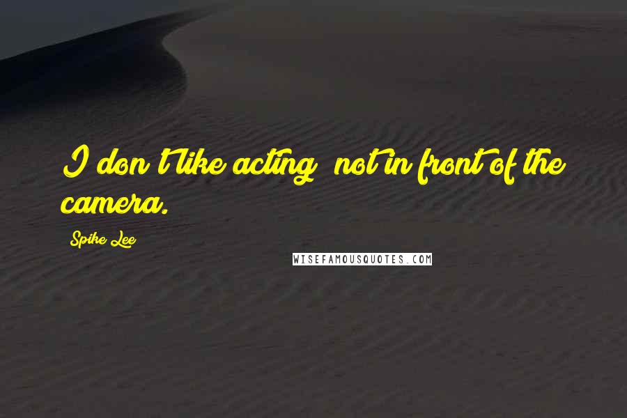 Spike Lee Quotes: I don't like acting; not in front of the camera.