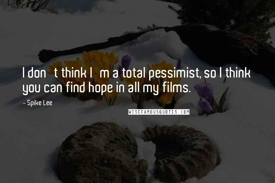 Spike Lee Quotes: I don't think I'm a total pessimist, so I think you can find hope in all my films.