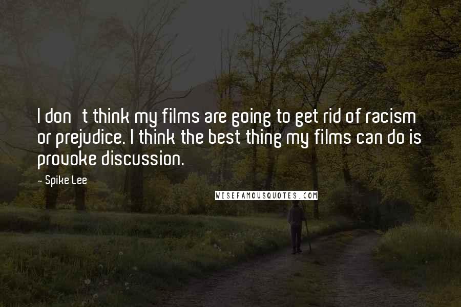 Spike Lee Quotes: I don't think my films are going to get rid of racism or prejudice. I think the best thing my films can do is provoke discussion.