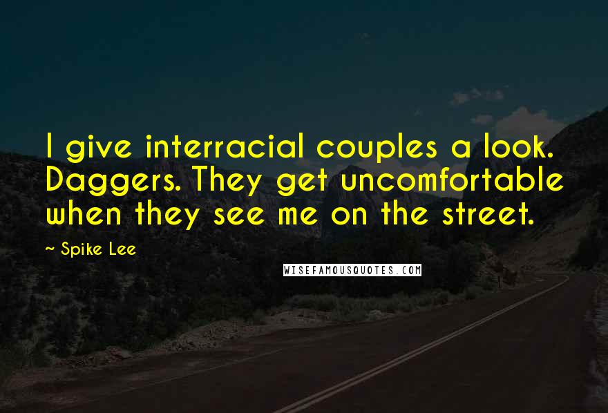 Spike Lee Quotes: I give interracial couples a look. Daggers. They get uncomfortable when they see me on the street.