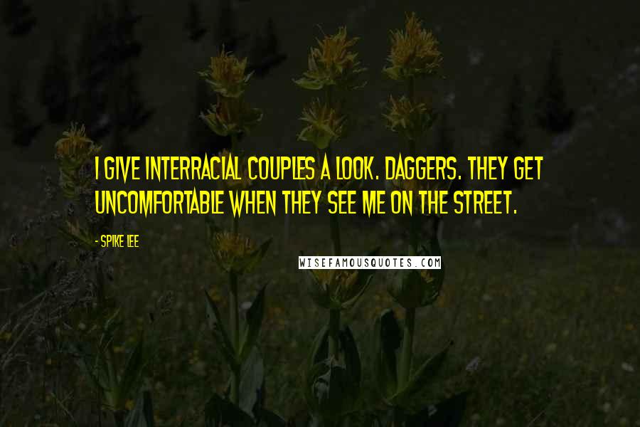 Spike Lee Quotes: I give interracial couples a look. Daggers. They get uncomfortable when they see me on the street.