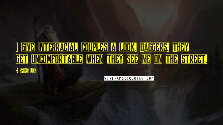 Spike Lee Quotes: I give interracial couples a look. Daggers. They get uncomfortable when they see me on the street.