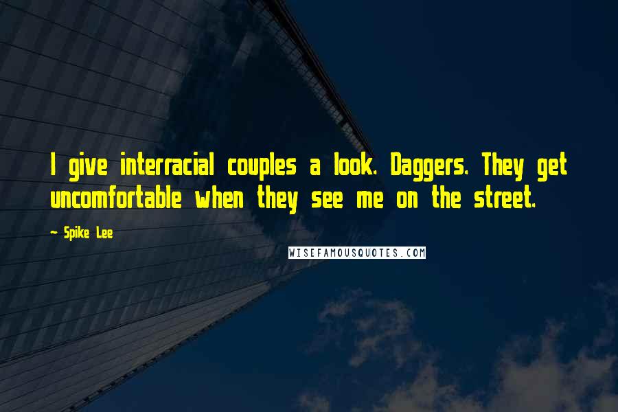 Spike Lee Quotes: I give interracial couples a look. Daggers. They get uncomfortable when they see me on the street.