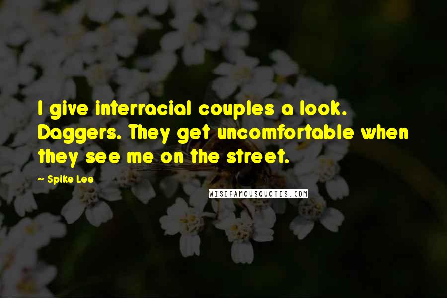 Spike Lee Quotes: I give interracial couples a look. Daggers. They get uncomfortable when they see me on the street.