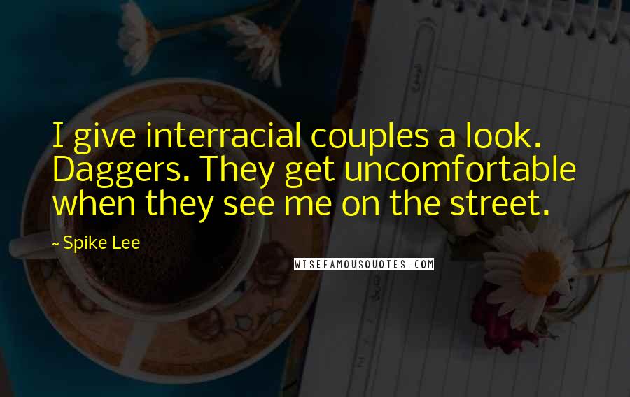 Spike Lee Quotes: I give interracial couples a look. Daggers. They get uncomfortable when they see me on the street.