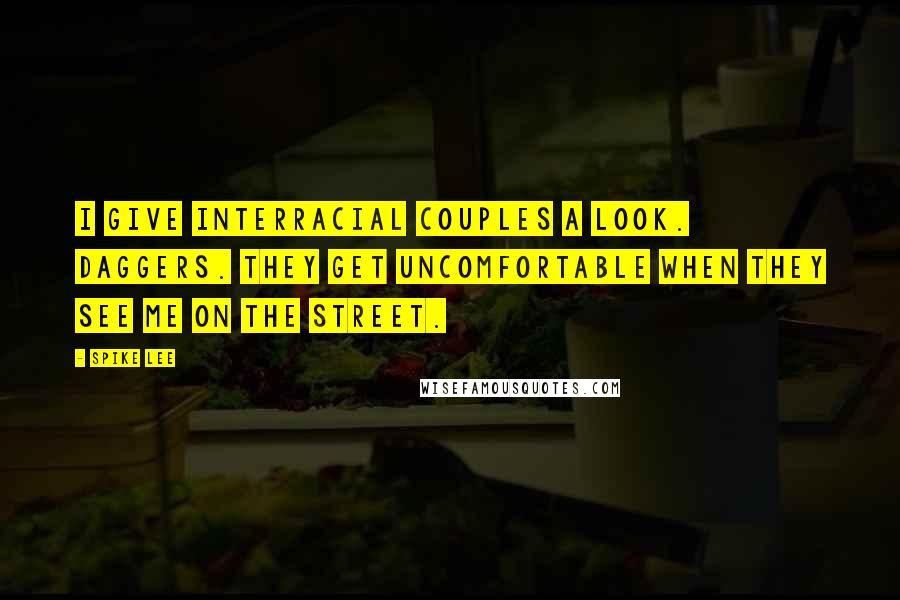 Spike Lee Quotes: I give interracial couples a look. Daggers. They get uncomfortable when they see me on the street.