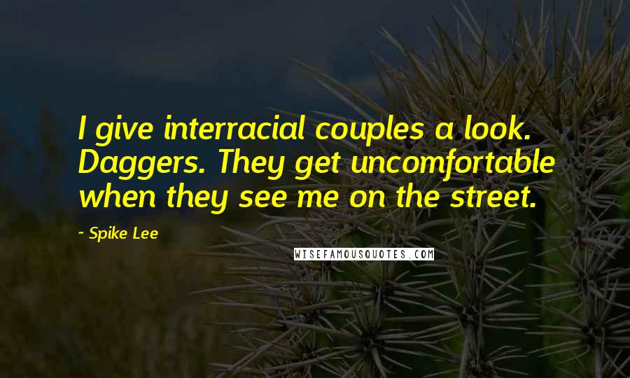 Spike Lee Quotes: I give interracial couples a look. Daggers. They get uncomfortable when they see me on the street.