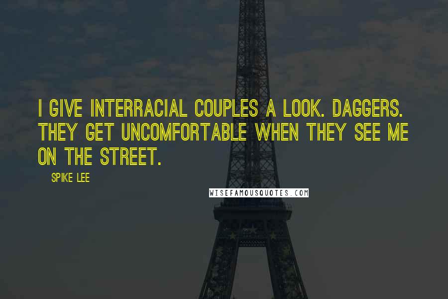 Spike Lee Quotes: I give interracial couples a look. Daggers. They get uncomfortable when they see me on the street.