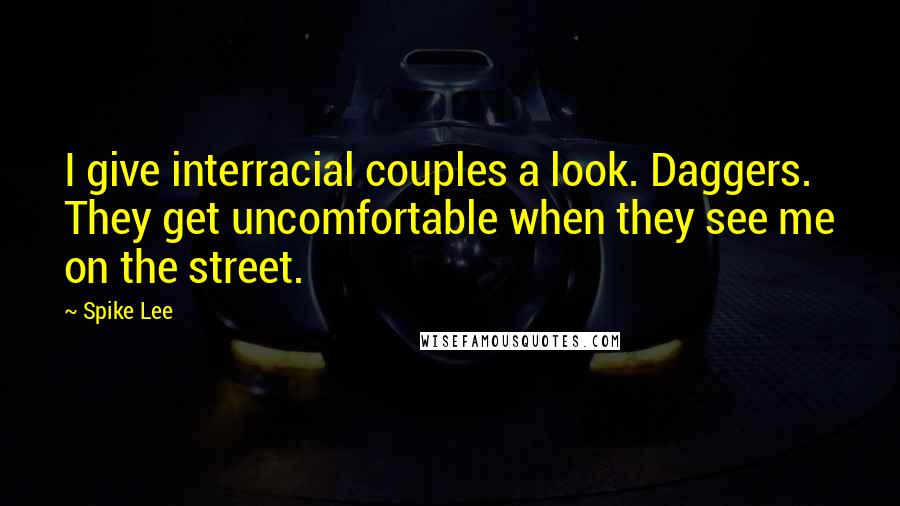 Spike Lee Quotes: I give interracial couples a look. Daggers. They get uncomfortable when they see me on the street.