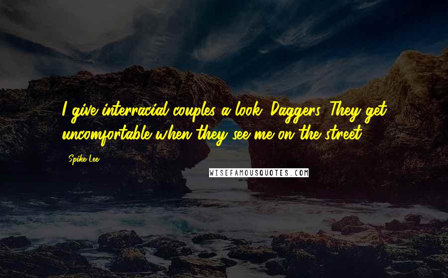 Spike Lee Quotes: I give interracial couples a look. Daggers. They get uncomfortable when they see me on the street.