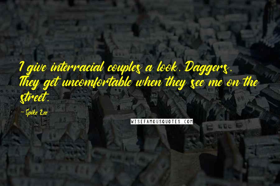 Spike Lee Quotes: I give interracial couples a look. Daggers. They get uncomfortable when they see me on the street.