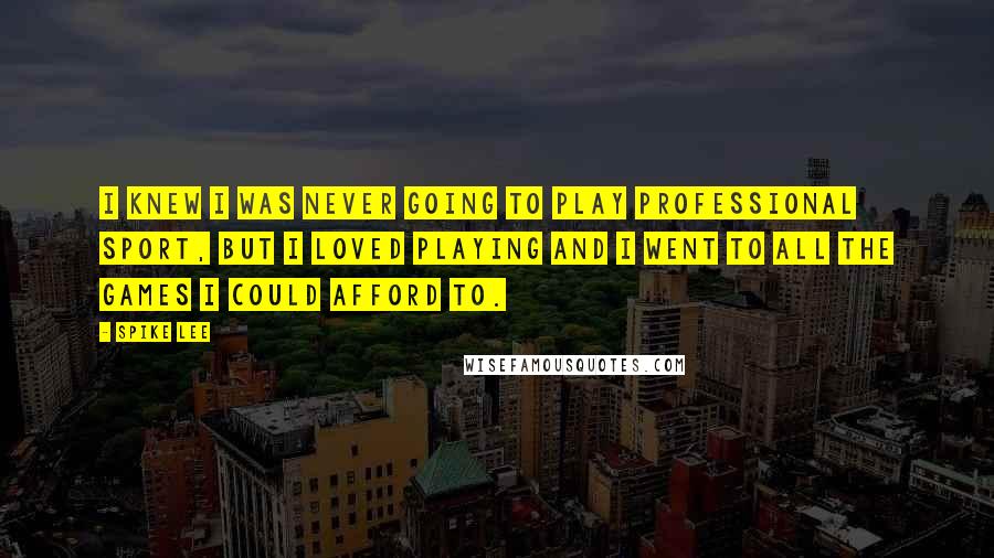 Spike Lee Quotes: I knew I was never going to play professional sport, but I loved playing and I went to all the games I could afford to.