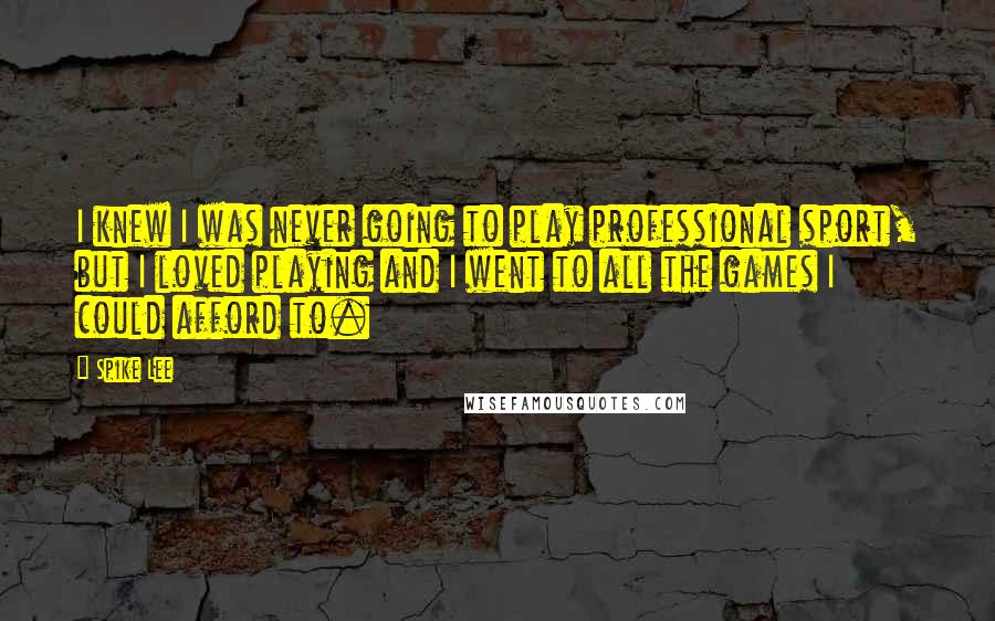 Spike Lee Quotes: I knew I was never going to play professional sport, but I loved playing and I went to all the games I could afford to.