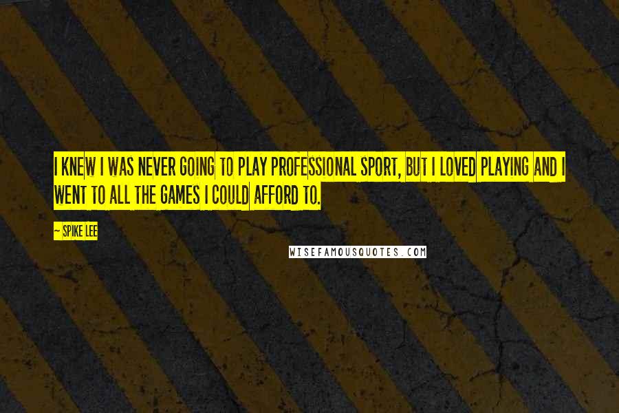 Spike Lee Quotes: I knew I was never going to play professional sport, but I loved playing and I went to all the games I could afford to.