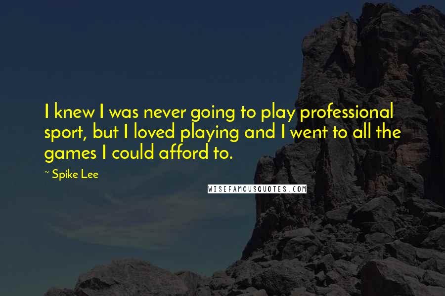 Spike Lee Quotes: I knew I was never going to play professional sport, but I loved playing and I went to all the games I could afford to.