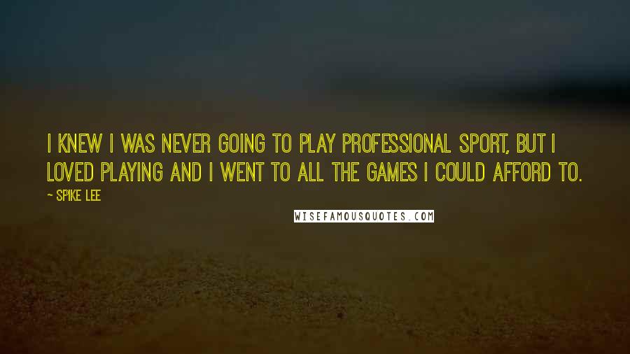 Spike Lee Quotes: I knew I was never going to play professional sport, but I loved playing and I went to all the games I could afford to.