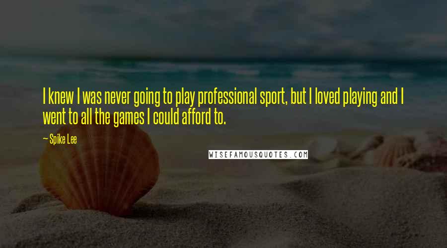 Spike Lee Quotes: I knew I was never going to play professional sport, but I loved playing and I went to all the games I could afford to.