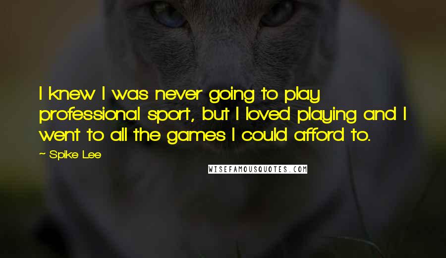 Spike Lee Quotes: I knew I was never going to play professional sport, but I loved playing and I went to all the games I could afford to.