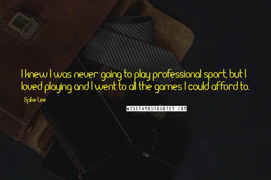 Spike Lee Quotes: I knew I was never going to play professional sport, but I loved playing and I went to all the games I could afford to.