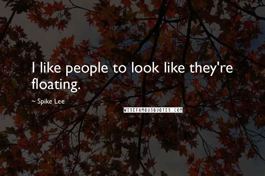 Spike Lee Quotes: I like people to look like they're floating.