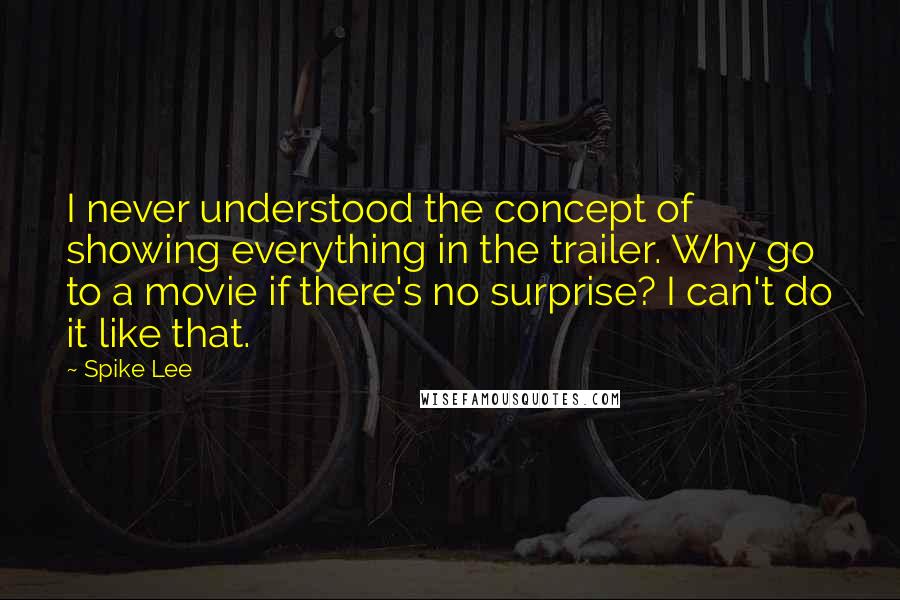 Spike Lee Quotes: I never understood the concept of showing everything in the trailer. Why go to a movie if there's no surprise? I can't do it like that.