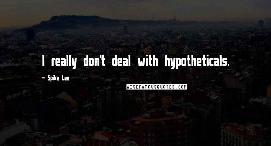 Spike Lee Quotes: I really don't deal with hypotheticals.