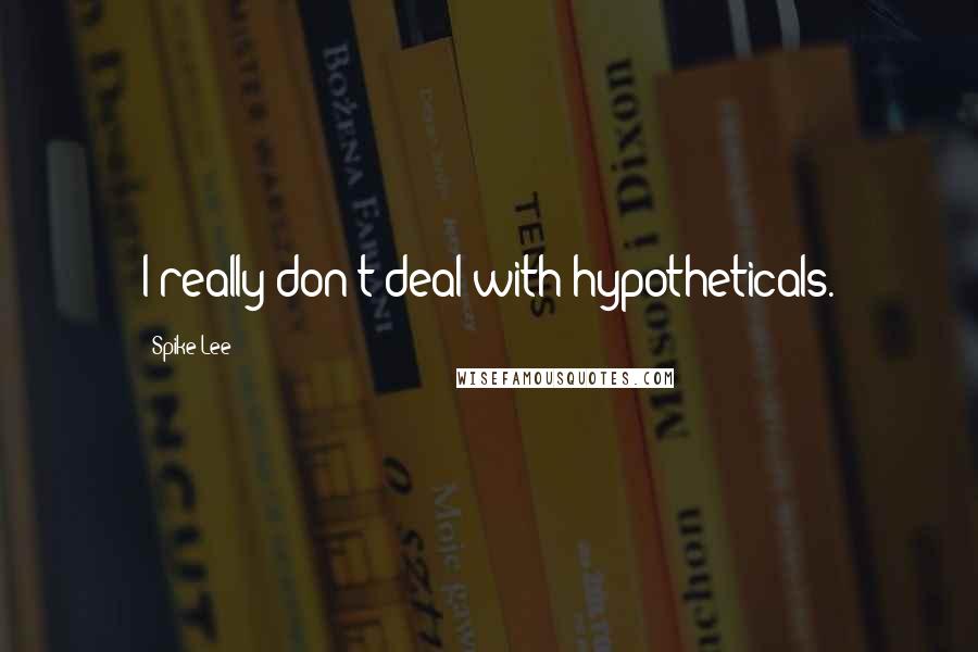 Spike Lee Quotes: I really don't deal with hypotheticals.