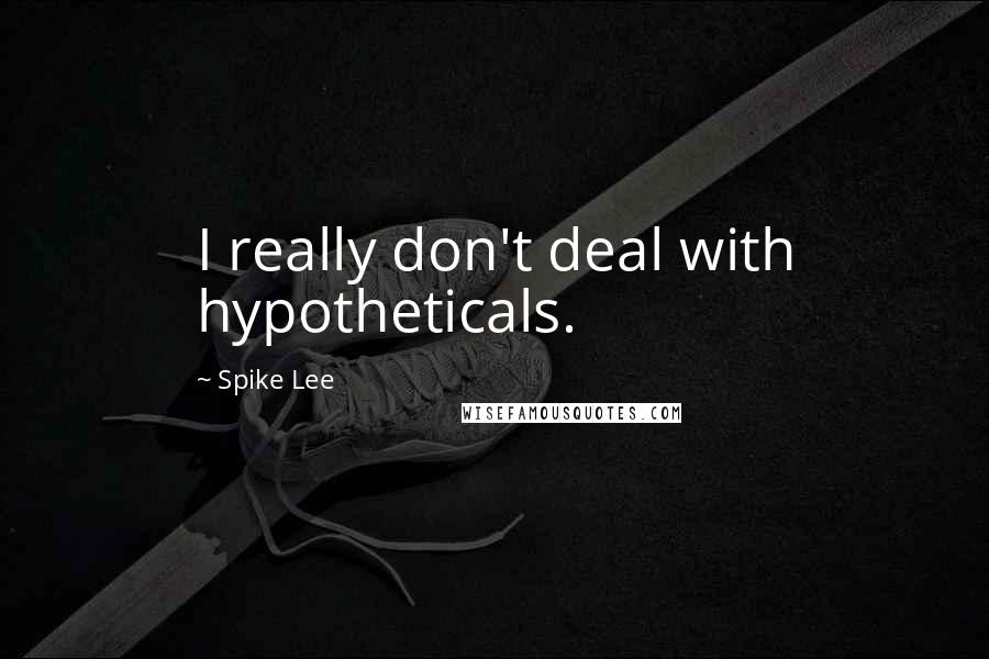 Spike Lee Quotes: I really don't deal with hypotheticals.