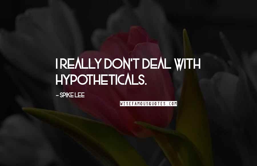 Spike Lee Quotes: I really don't deal with hypotheticals.