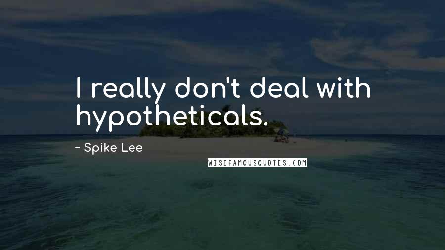 Spike Lee Quotes: I really don't deal with hypotheticals.