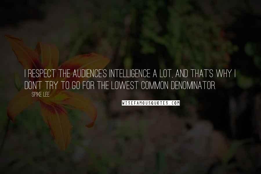 Spike Lee Quotes: I respect the audience's intelligence a lot, and that's why I don't try to go for the lowest common denominator.