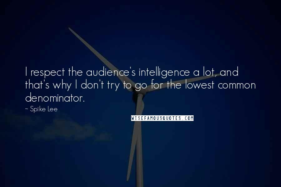 Spike Lee Quotes: I respect the audience's intelligence a lot, and that's why I don't try to go for the lowest common denominator.