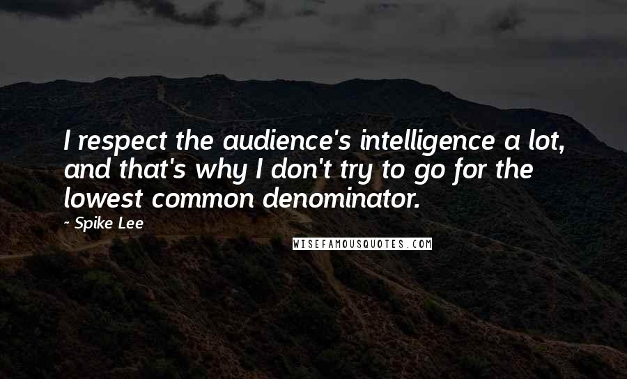 Spike Lee Quotes: I respect the audience's intelligence a lot, and that's why I don't try to go for the lowest common denominator.