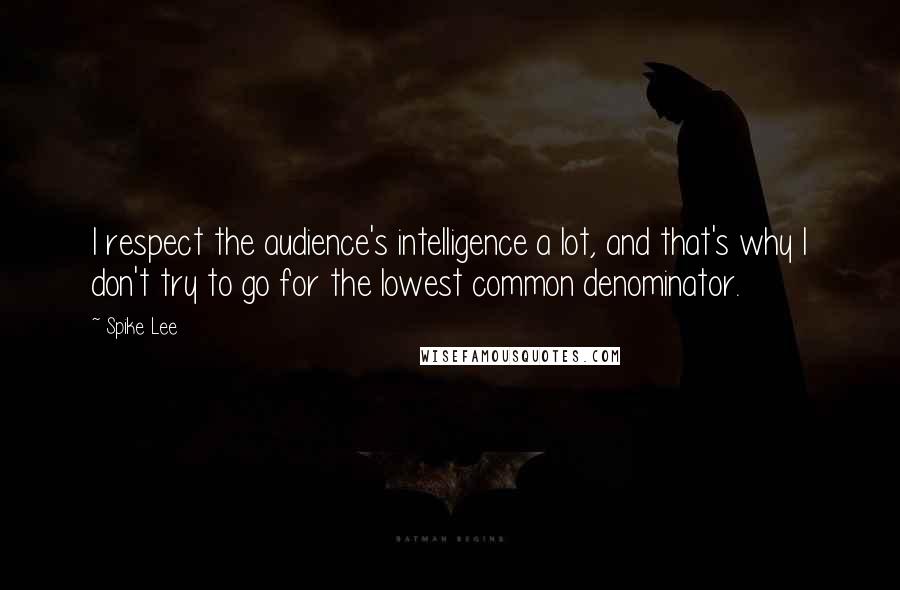 Spike Lee Quotes: I respect the audience's intelligence a lot, and that's why I don't try to go for the lowest common denominator.