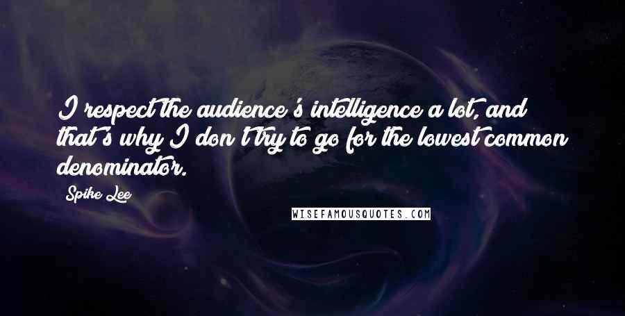 Spike Lee Quotes: I respect the audience's intelligence a lot, and that's why I don't try to go for the lowest common denominator.