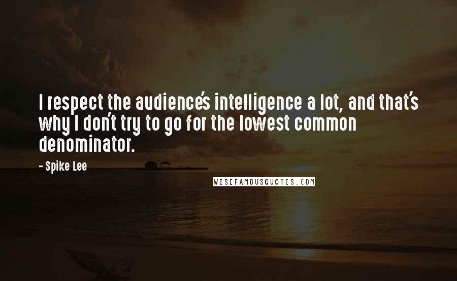 Spike Lee Quotes: I respect the audience's intelligence a lot, and that's why I don't try to go for the lowest common denominator.