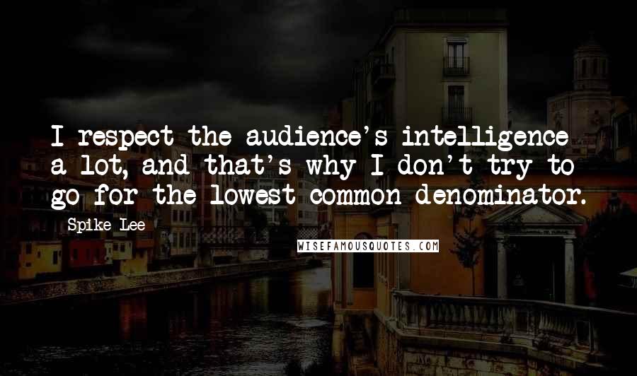 Spike Lee Quotes: I respect the audience's intelligence a lot, and that's why I don't try to go for the lowest common denominator.