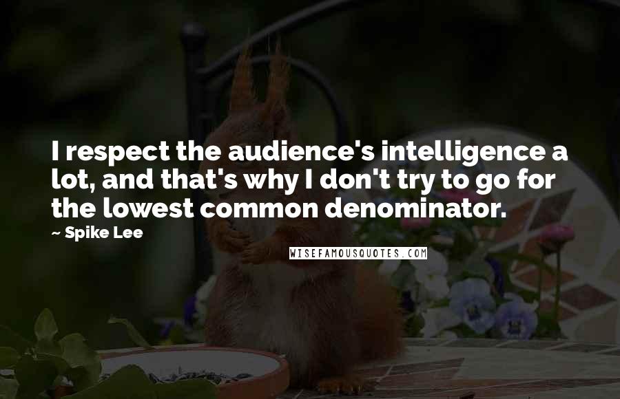 Spike Lee Quotes: I respect the audience's intelligence a lot, and that's why I don't try to go for the lowest common denominator.