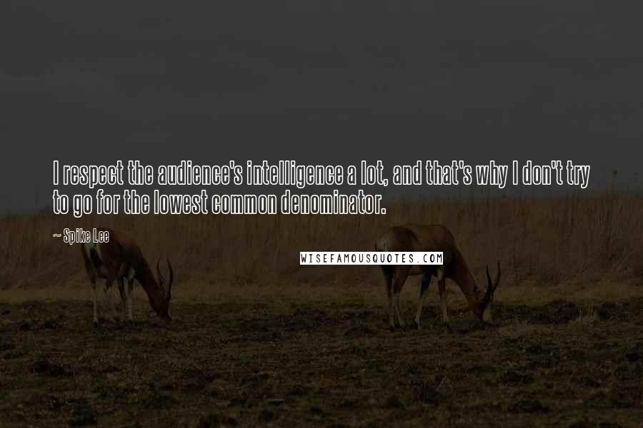 Spike Lee Quotes: I respect the audience's intelligence a lot, and that's why I don't try to go for the lowest common denominator.