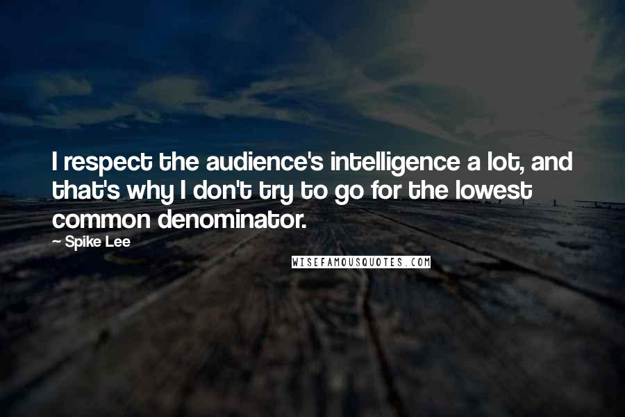 Spike Lee Quotes: I respect the audience's intelligence a lot, and that's why I don't try to go for the lowest common denominator.