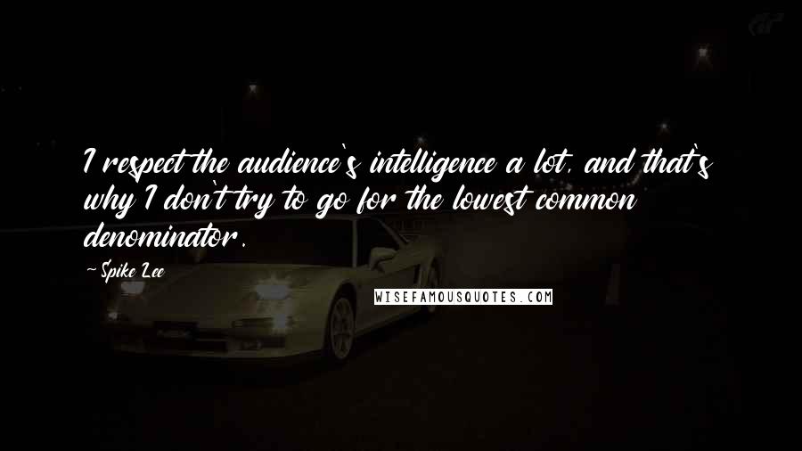 Spike Lee Quotes: I respect the audience's intelligence a lot, and that's why I don't try to go for the lowest common denominator.