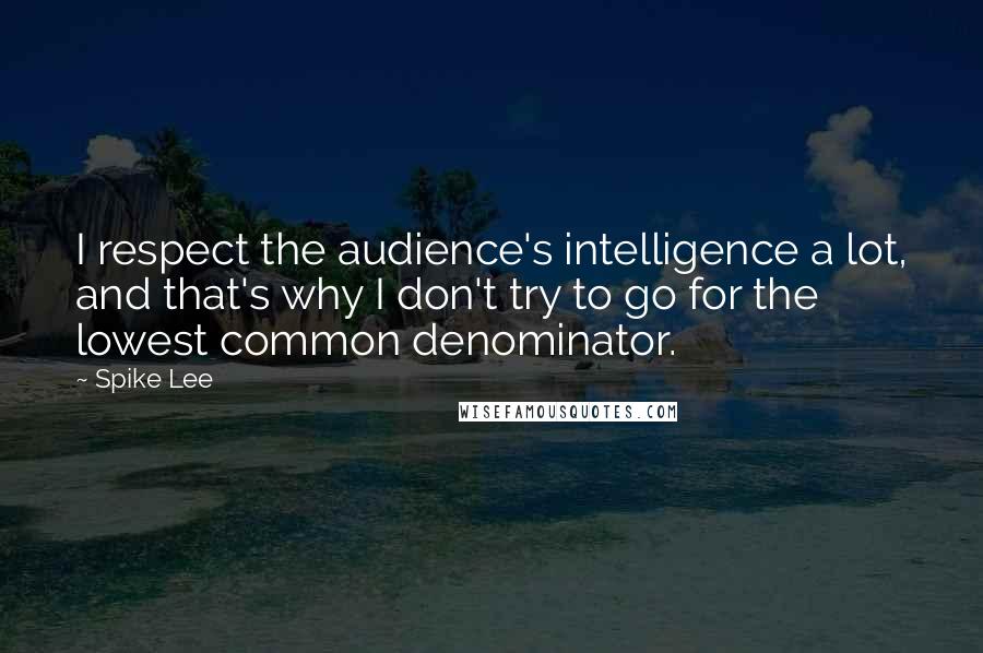 Spike Lee Quotes: I respect the audience's intelligence a lot, and that's why I don't try to go for the lowest common denominator.