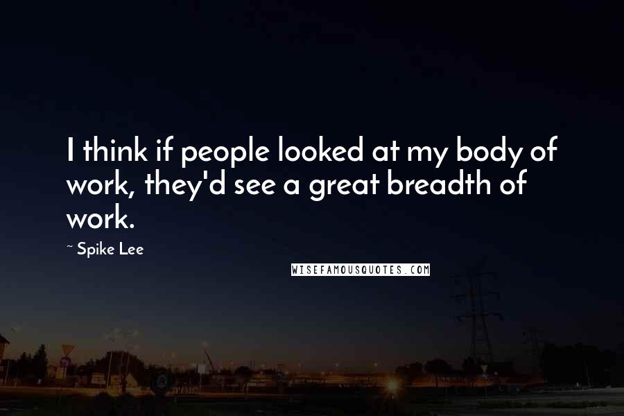 Spike Lee Quotes: I think if people looked at my body of work, they'd see a great breadth of work.