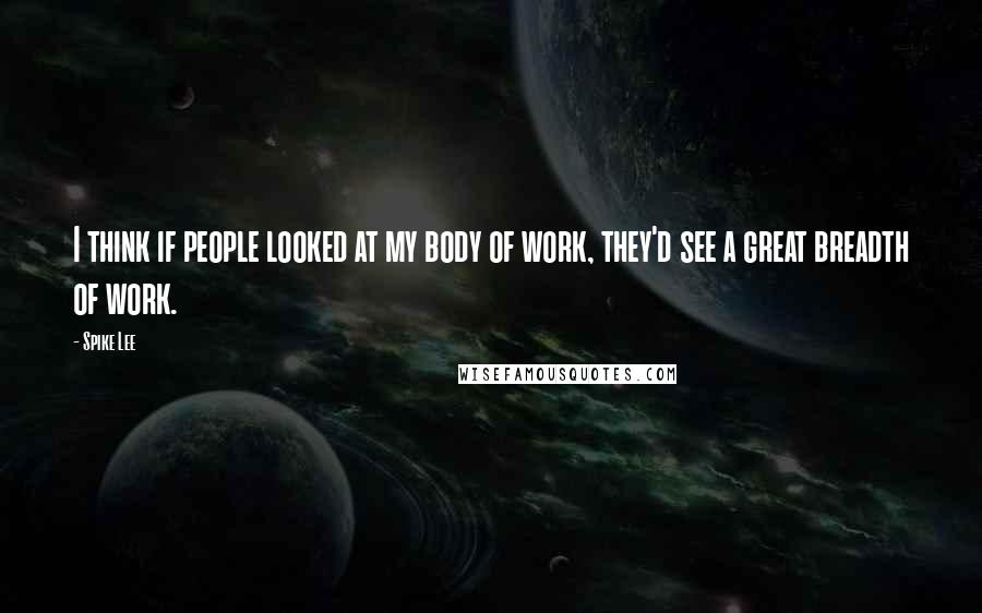 Spike Lee Quotes: I think if people looked at my body of work, they'd see a great breadth of work.