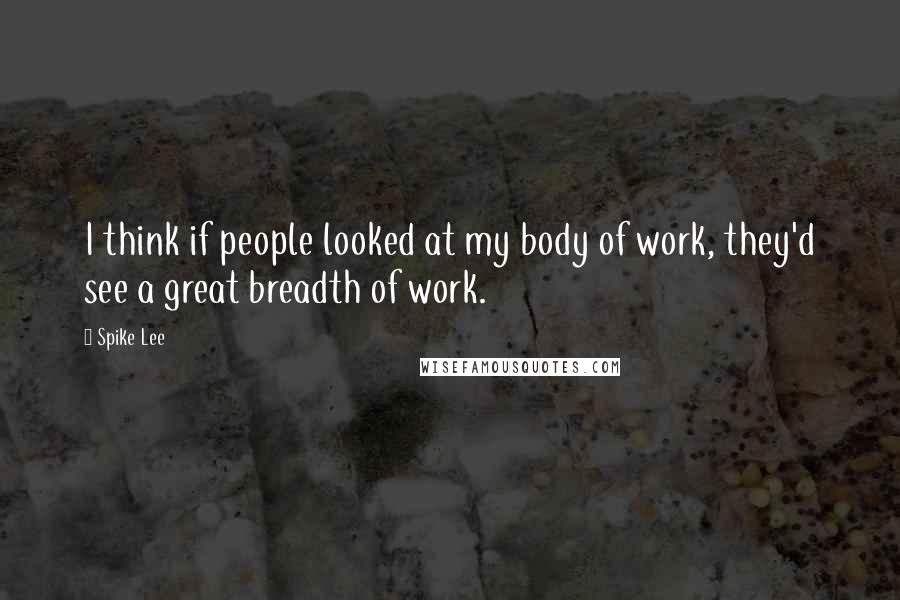 Spike Lee Quotes: I think if people looked at my body of work, they'd see a great breadth of work.