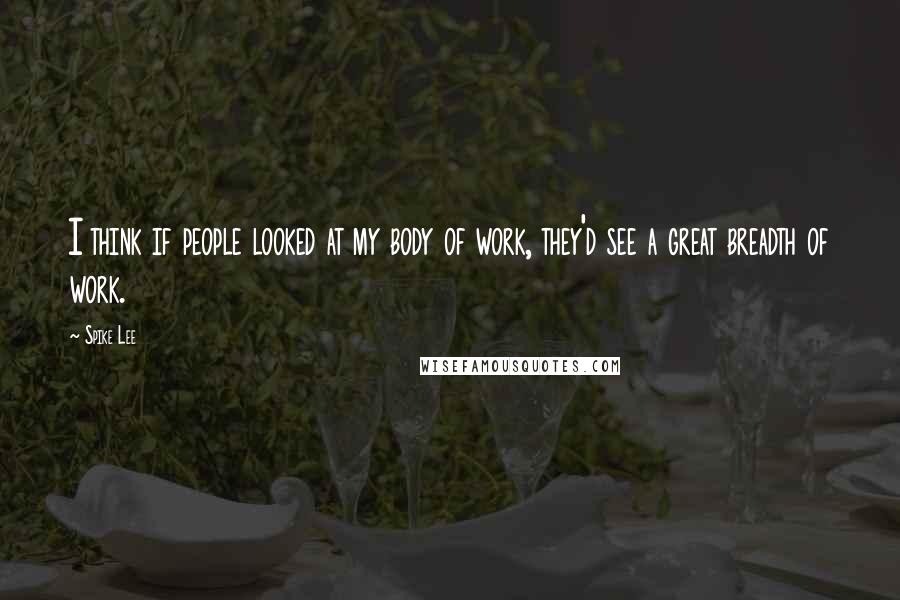 Spike Lee Quotes: I think if people looked at my body of work, they'd see a great breadth of work.
