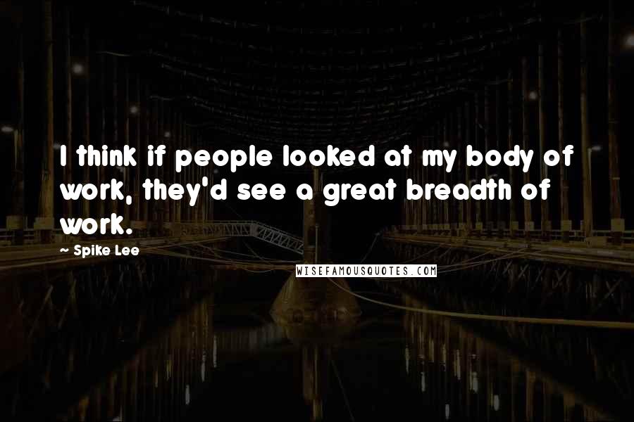 Spike Lee Quotes: I think if people looked at my body of work, they'd see a great breadth of work.