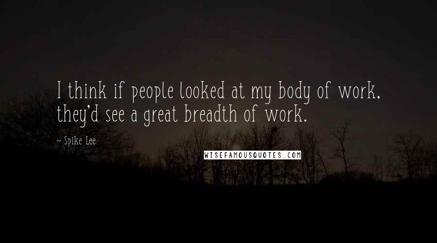 Spike Lee Quotes: I think if people looked at my body of work, they'd see a great breadth of work.