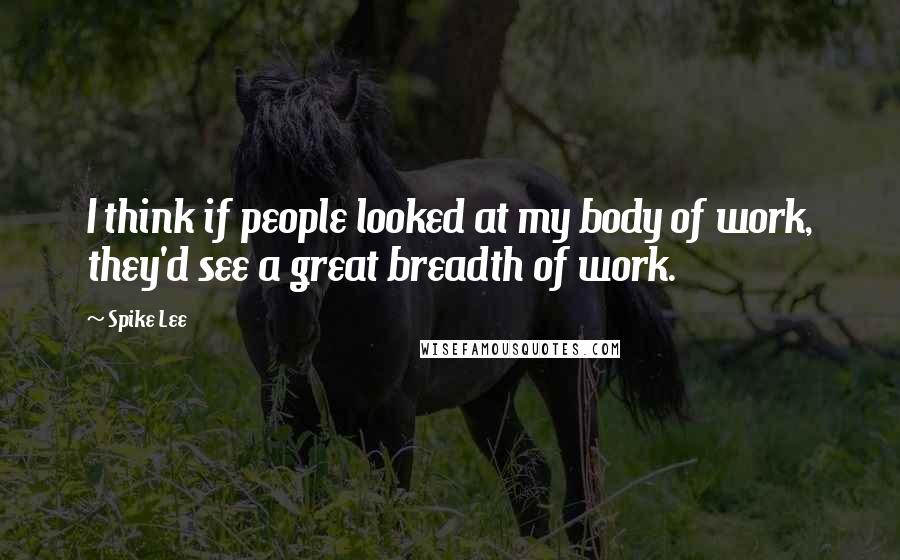 Spike Lee Quotes: I think if people looked at my body of work, they'd see a great breadth of work.