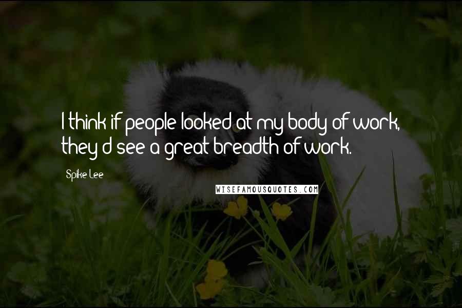 Spike Lee Quotes: I think if people looked at my body of work, they'd see a great breadth of work.